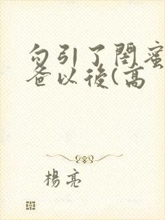 勾引了闺蜜的爸爸以后(高