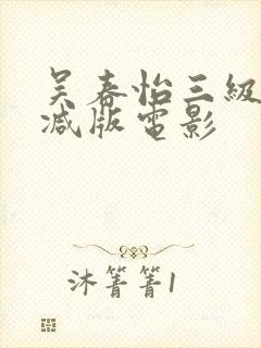 吴春怡三级无删减版电影