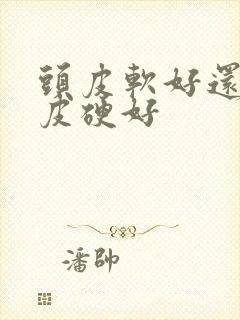 头皮软好还是头皮硬好