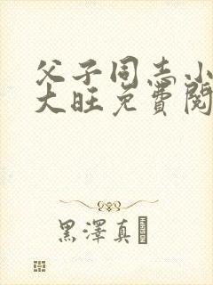 父子同志小说姚大旺免费阅读