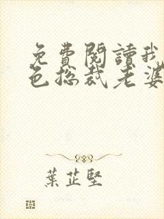 免费阅读我的绝色总裁老婆小说