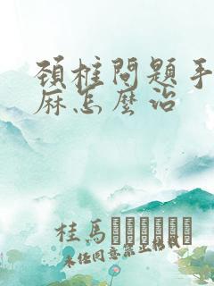 颈椎问题手麻脚麻怎么治