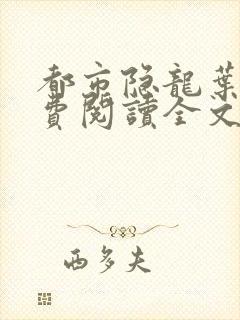 都市隐龙叶辰免费阅读全文无广告