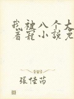 我被八个大佬争着宠小说免费阅读