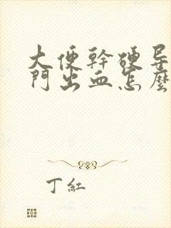 大便干硬导致肛门出血怎么办