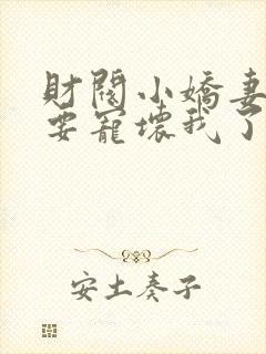 财阀小娇妻叔你要宠坏我了免费全集阅读