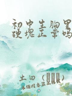 初中生胸里面有硬块正常吗