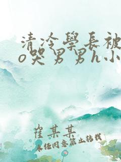 清冷学长被cao哭男男h小说