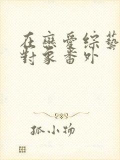 在恋爱综艺里搞对象番外