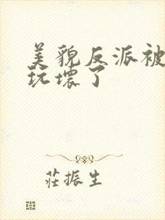 美貌反派被炮灰玩坏了