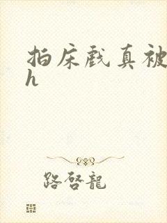 拍床戏真被强肉h