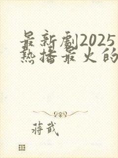 最新剧2025热播最火的剧有哪些