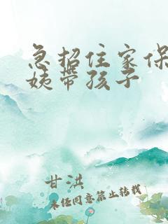 急招住家保姆阿姨带孩子