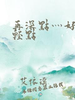 再深点灬好爽灬轻点