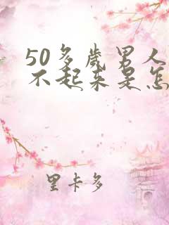 50多岁男人硬不起来是怎么回事