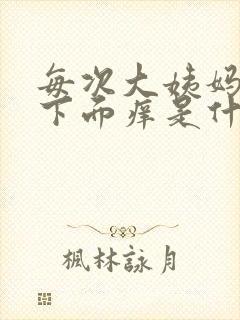 每次大姨妈过后下面痒是什么原因