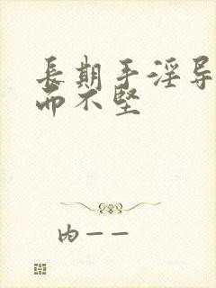 长期手淫导致勃而不坚