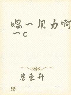 嗯～用力啊～嗯～c