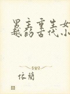 男主重生女主穿越的古代小说