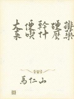 大便干硬排不出来吃什么药