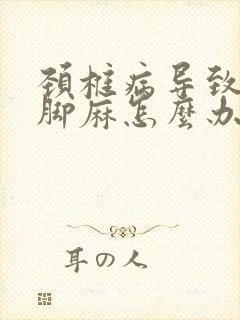 颈椎病导致手麻脚麻怎么办