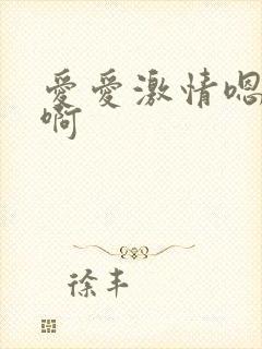 爱爱激情嗯嗯啊啊