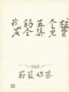 我的五个校花室友全集免费观看