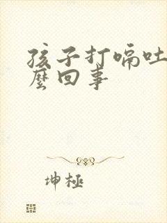 孩子打嗝吐奶怎么回事