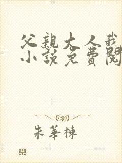 父亲大人我错了小说免费阅读