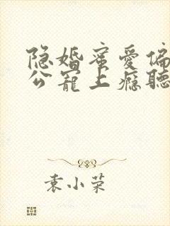 隐婚蜜爱偏执老公宠上瘾听小说