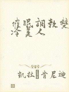 催眠调教双性高冷美人