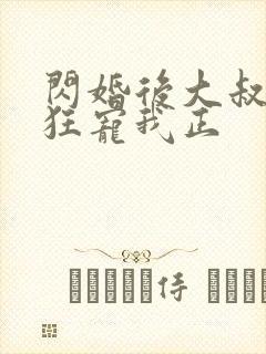 闪婚后大叔每天狂宠我正