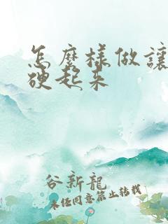 怎么样做让男人硬起来