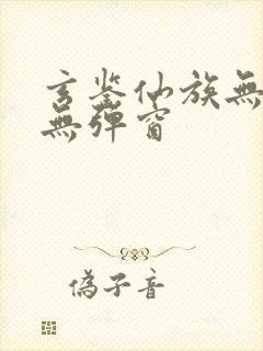 玄鉴仙族无错版无弹窗