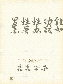 男性性功能下降怎么办该如何治疗男性