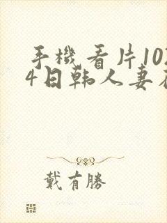 手机看片1024日韩人妻在线播放