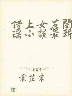 错上女友闺蜜苏瑶小说最新章节更新