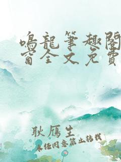 鸣龙笔趣阁无弹窗全文免费阅读
