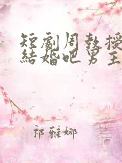 短剧周教授我们结婚吧男主是谁演的