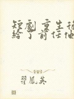 短剧 重生后嫁给了前任他叔