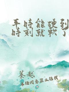 平时能硬到关键时刻就软了是