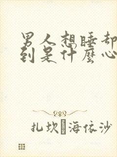 男人想睡却没睡到是什么心理