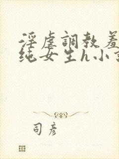 淫虐调教羞辱清纯女生h小说免费阅读