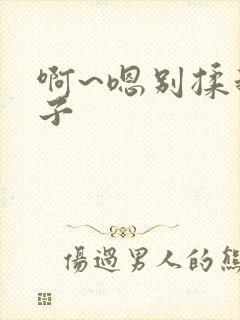 啊~嗯别揉我奶子