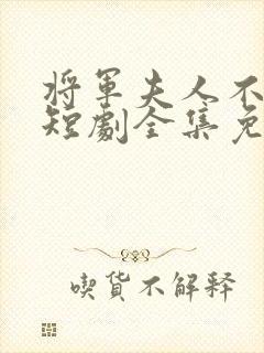 将军夫人不好惹短剧全集免费81集