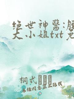 绝世神医:腹黑大小姐txt免费下载