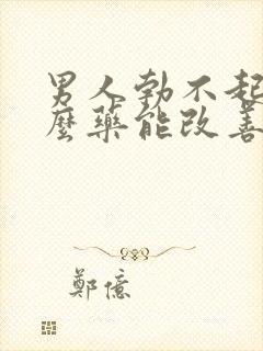 男人勃不起吃什么药能改善