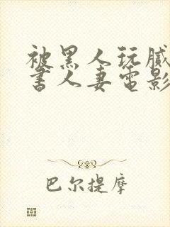 被黑人玩腻的秘书人妻电影