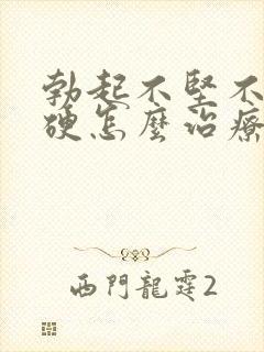 勃起不坚不久不硬怎么治疗