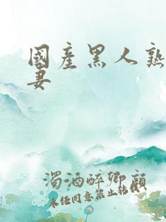 国产黑人熟女人妻